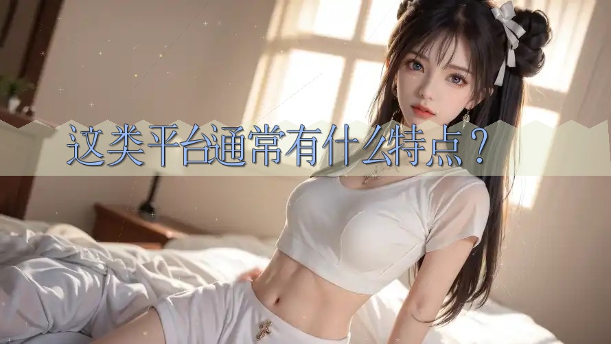 这类平台通常有什么特点？